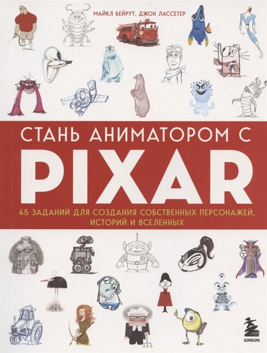 Стань аниматором с Pixar: 45 заданий для создания собственных персонажей, историй и вселенных Pixar