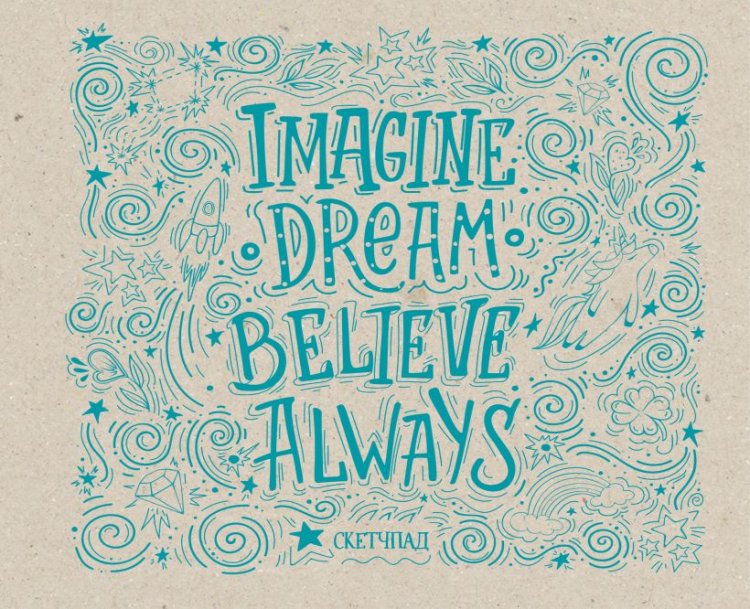 Imagine. Dream. Believe. Always. Скетчбук
